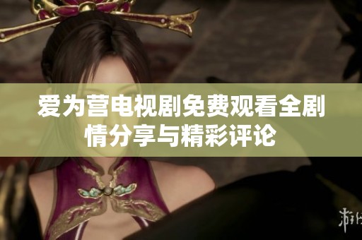爱为营电视剧免费观看全剧情分享与精彩评论