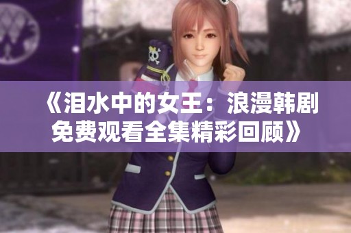 《泪水中的女王：浪漫韩剧免费观看全集精彩回顾》