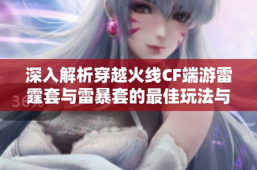 深入解析穿越火线CF端游雷霆套与雷暴套的最佳玩法与策略技巧