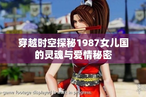 穿越时空探秘1987女儿国的灵魂与爱情秘密