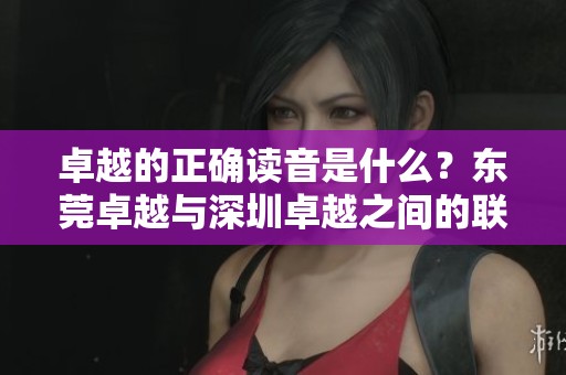 卓越的正确读音是什么？东莞卓越与深圳卓越之间的联系揭秘【伊秀经验】