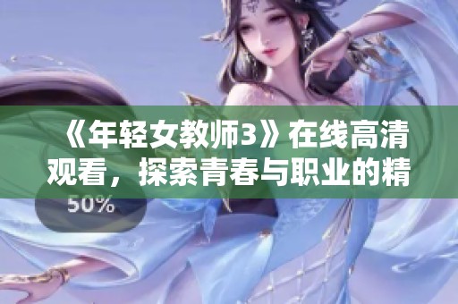 《年轻女教师3》在线高清观看，探索青春与职业的精彩交汇