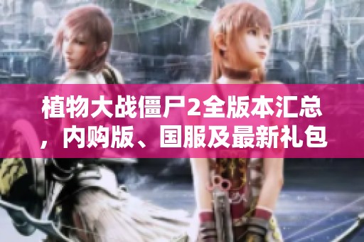 植物大战僵尸2全版本汇总，内购版、国服及最新礼包码详细介绍