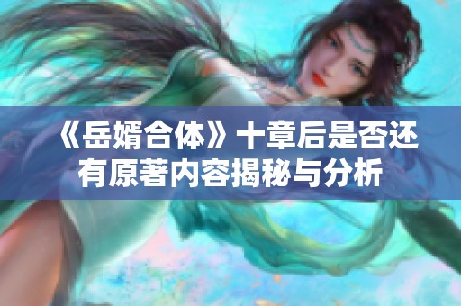 《岳婿合体》十章后是否还有原著内容揭秘与分析
