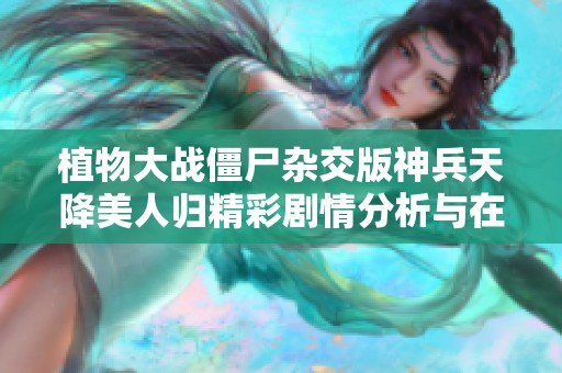 植物大战僵尸杂交版神兵天降美人归精彩剧情分析与在线观看指南