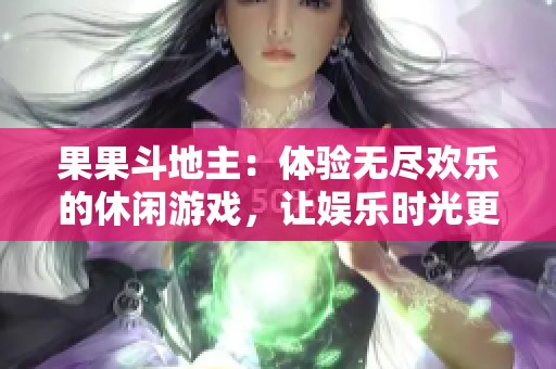 果果斗地主：体验无尽欢乐的休闲游戏，让娱乐时光更精彩尽兴
