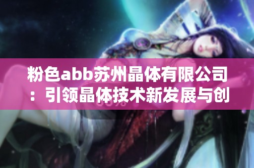 粉色abb苏州晶体有限公司：引领晶体技术新发展与创新之路