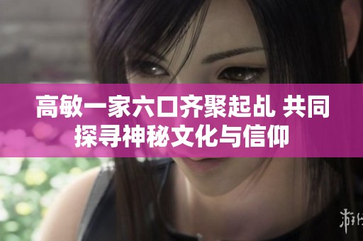 高敏一家六口齐聚起乩 共同探寻神秘文化与信仰