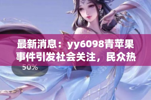 最新消息：yy6098青苹果事件引发社会关注，民众热议其背后故事与影响