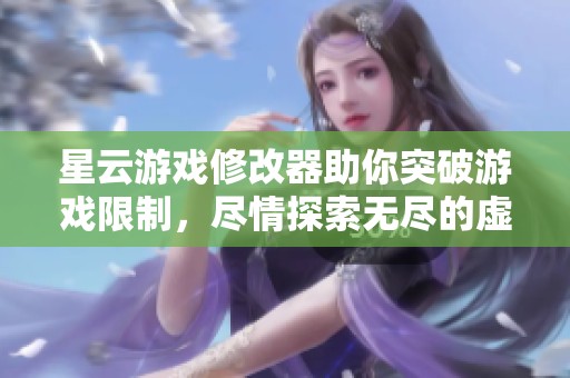 星云游戏修改器助你突破游戏限制，尽情探索无尽的虚拟世界体验
