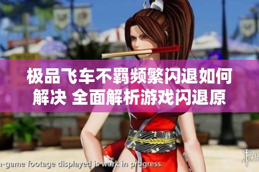 极品飞车不羁频繁闪退如何解决 全面解析游戏闪退原因及应对措施