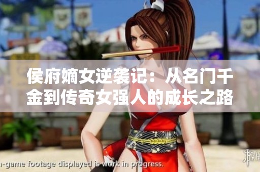 侯府嫡女逆袭记：从名门千金到传奇女强人的成长之路