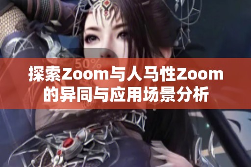 探索Zoom与人马性Zoom的异同与应用场景分析