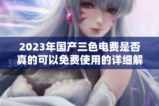 2023年国产三色电费是否真的可以免费使用的详细解析