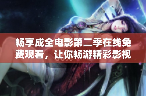畅享成全电影第二季在线免费观看，让你畅游精彩影视世界