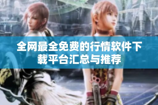 全网最全免费的行情软件下载平台汇总与推荐