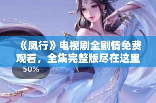 《凤行》电视剧全剧情免费观看，全集完整版尽在这里
