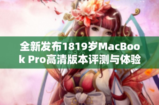 全新发布1819岁MacBook Pro高清版本评测与体验分享