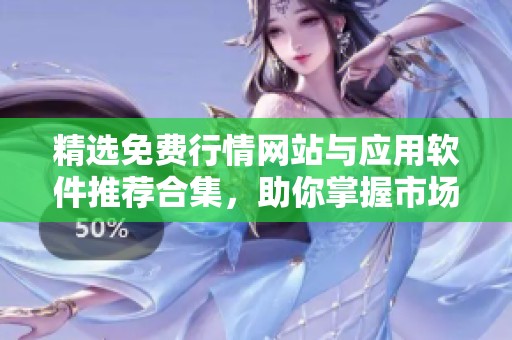 精选免费行情网站与应用软件推荐合集，助你掌握市场动态