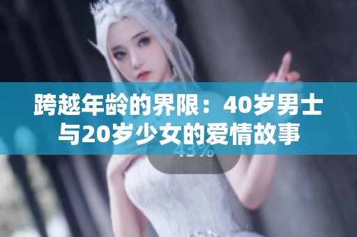 跨越年龄的界限：40岁男士与20岁少女的爱情故事