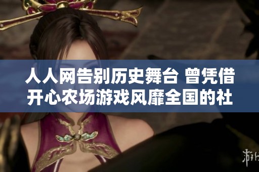 人人网告别历史舞台 曾凭借开心农场游戏风靡全国的社交平台已停止服务