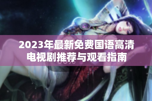 2023年最新免费国语高清电视剧推荐与观看指南