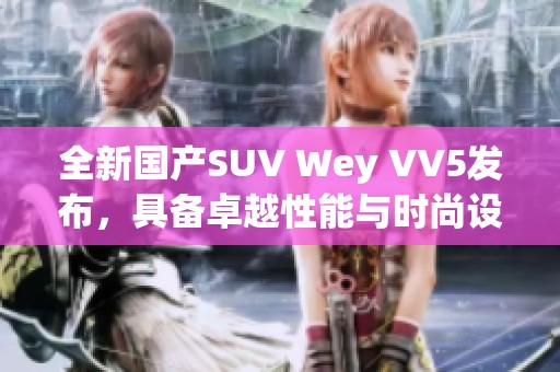 全新国产SUV Wey VV5发布，具备卓越性能与时尚设计