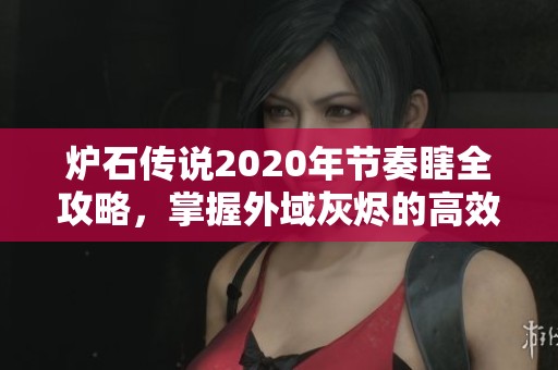 炉石传说2020年节奏瞎全攻略，掌握外域灰烬的高效卡组搭配技巧