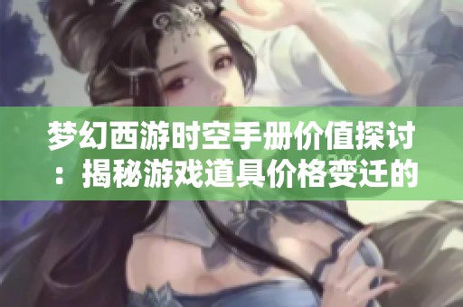 梦幻西游时空手册价值探讨：揭秘游戏道具价格变迁的背后原因与影响因素