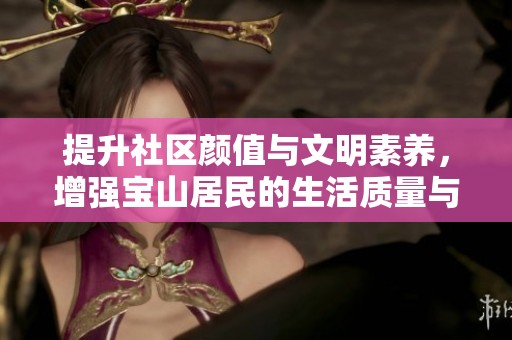 提升社区颜值与文明素养，增强宝山居民的生活质量与幸福感