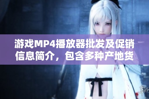 游戏MP4播放器批发及促销信息简介，包含多种产地货源的选择与价格对比