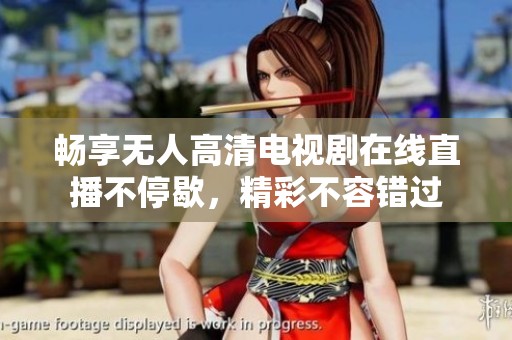 畅享无人高清电视剧在线直播不停歇，精彩不容错过