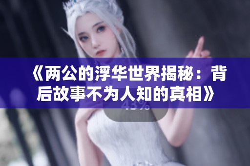 《两公的浮华世界揭秘：背后故事不为人知的真相》