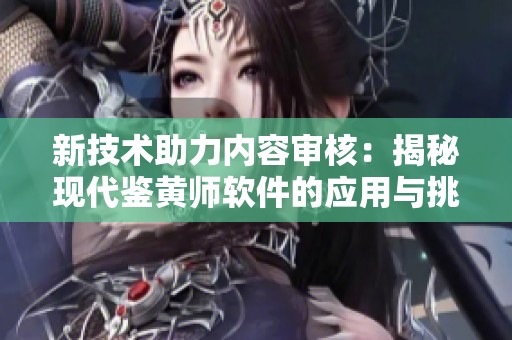 新技术助力内容审核：揭秘现代鉴黄师软件的应用与挑战