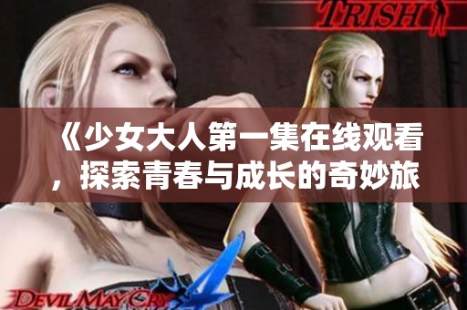 《少女大人第一集在线观看，探索青春与成长的奇妙旅程》
