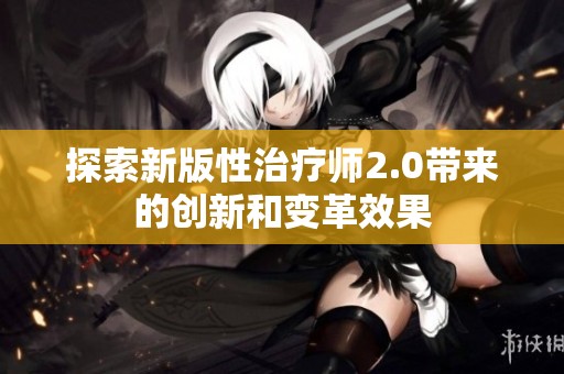 探索新版性治疗师2.0带来的创新和变革效果