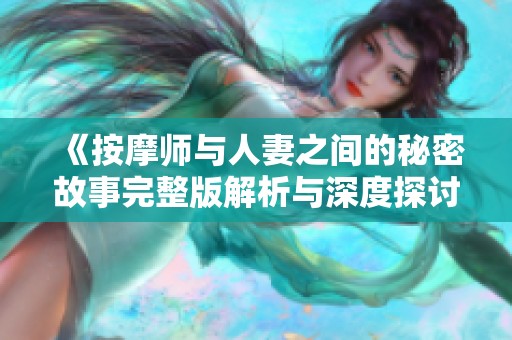 《按摩师与人妻之间的秘密故事完整版解析与深度探讨》