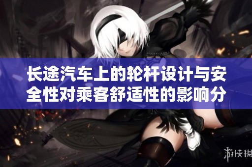 长途汽车上的轮杆设计与安全性对乘客舒适性的影响分析