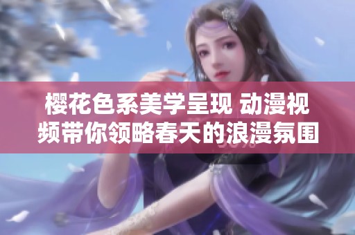 樱花色系美学呈现 动漫视频带你领略春天的浪漫氛围