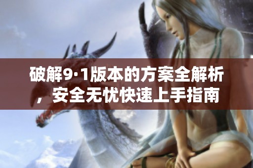 破解9·1版本的方案全解析，安全无忧快速上手指南