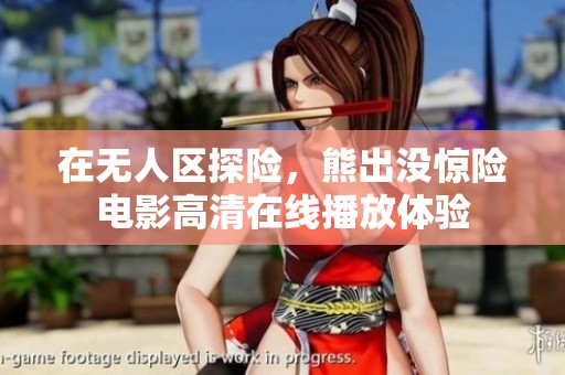 在无人区探险，熊出没惊险电影高清在线播放体验
