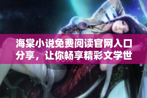 海棠小说免费阅读官网入口分享，让你畅享精彩文学世界