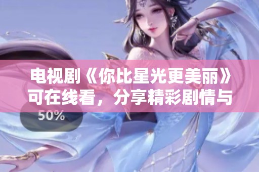电视剧《你比星光更美丽》可在线看，分享精彩剧情与角色分析！