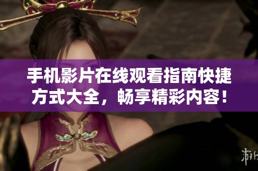 手机影片在线观看指南快捷方式大全，畅享精彩内容！