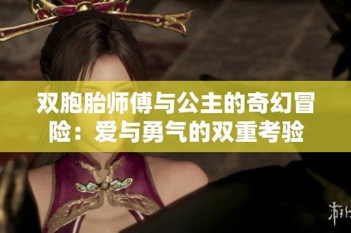 双胞胎师傅与公主的奇幻冒险：爱与勇气的双重考验