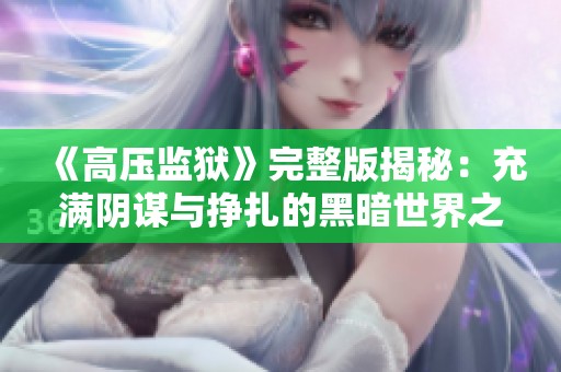 《高压监狱》完整版揭秘：充满阴谋与挣扎的黑暗世界之旅
