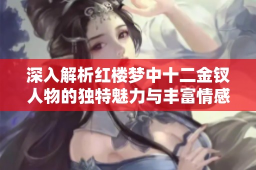 深入解析红楼梦中十二金钗人物的独特魅力与丰富情感世界的专题手抄报