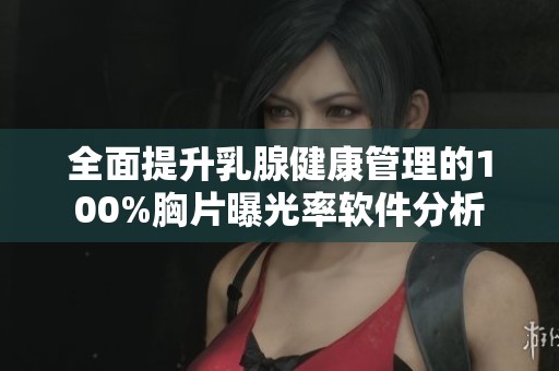 全面提升乳腺健康管理的100%胸片曝光率软件分析
