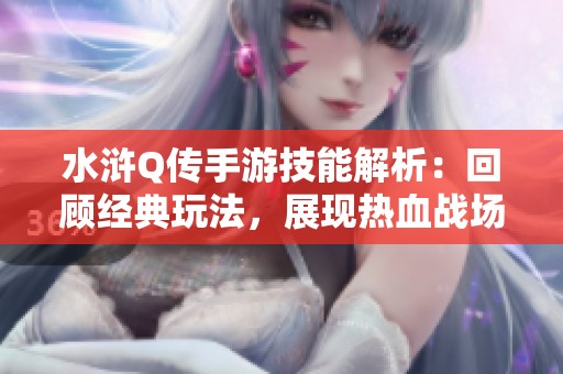 水浒Q传手游技能解析：回顾经典玩法，展现热血战场精彩瞬间