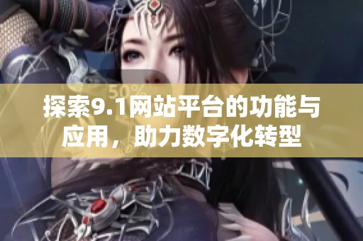 探索9.1网站平台的功能与应用，助力数字化转型
